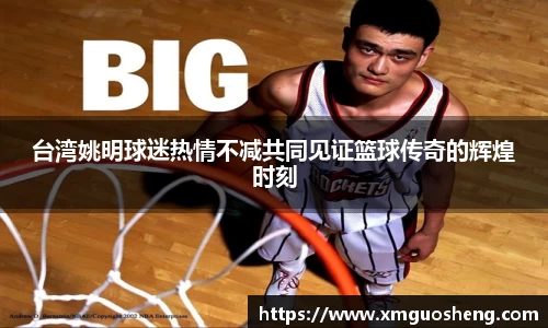 台湾姚明球迷热情不减共同见证篮球传奇的辉煌时刻
