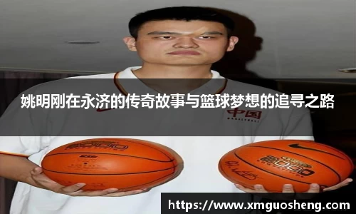 姚明刚在永济的传奇故事与篮球梦想的追寻之路