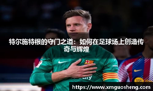 特尔施特根的守门之道：如何在足球场上创造传奇与辉煌