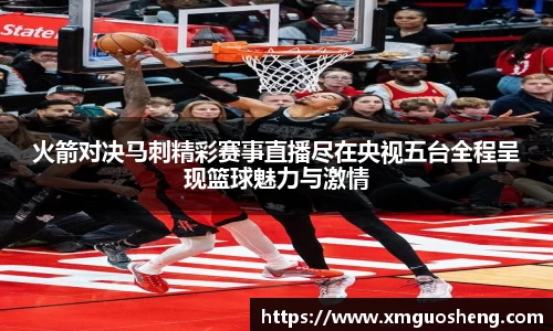 火箭对决马刺精彩赛事直播尽在央视五台全程呈现篮球魅力与激情