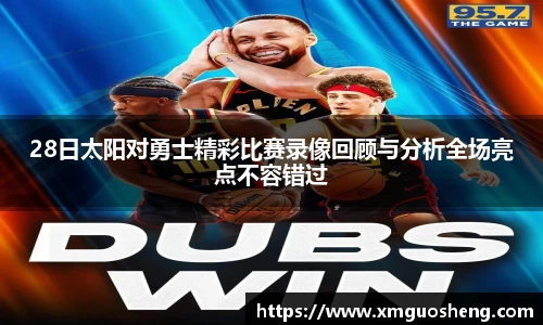 28日太阳对勇士精彩比赛录像回顾与分析全场亮点不容错过