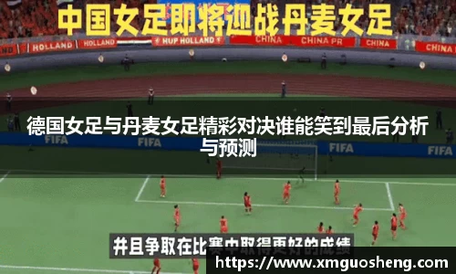 德国女足与丹麦女足精彩对决谁能笑到最后分析与预测