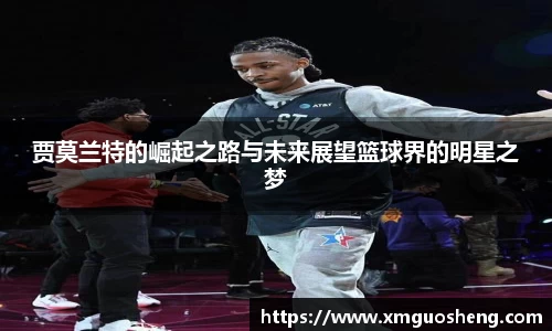 贾莫兰特的崛起之路与未来展望篮球界的明星之梦