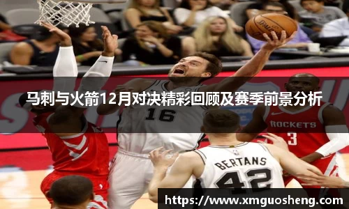 马刺与火箭12月对决精彩回顾及赛季前景分析