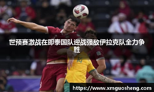 世预赛激战在即泰国队迎战强敌伊拉克队全力争胜