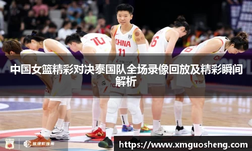 中国女篮精彩对决泰国队全场录像回放及精彩瞬间解析