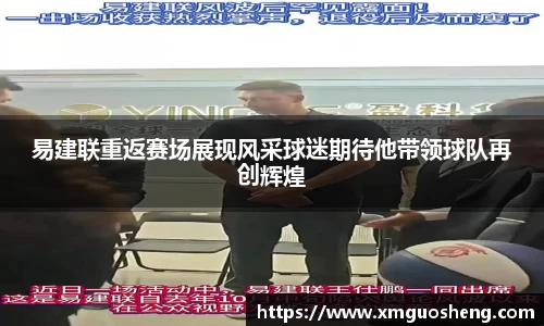 易建联重返赛场展现风采球迷期待他带领球队再创辉煌