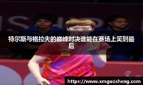 特尔斯与格拉夫的巅峰对决谁能在赛场上笑到最后