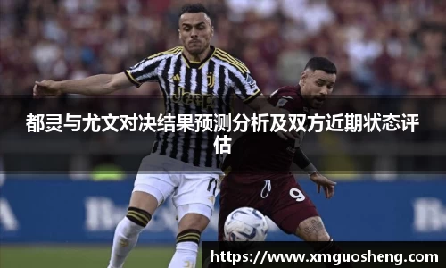 都灵与尤文对决结果预测分析及双方近期状态评估