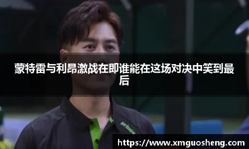 蒙特雷与利昂激战在即谁能在这场对决中笑到最后