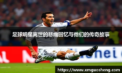 足球明星离世的悲痛回忆与他们的传奇故事