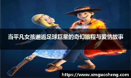 当平凡女孩邂逅足球巨星的奇幻旅程与爱情故事